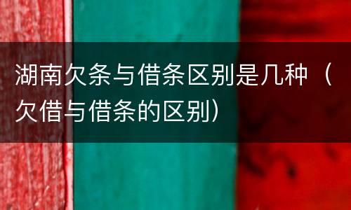 湖南欠条与借条区别是几种(欠借与借条的区别)