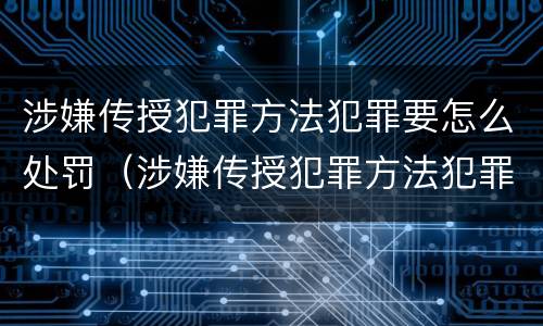 涉嫌传授犯罪方法犯罪要怎么处罚（涉嫌传授犯罪方法犯罪要怎么处罚他）