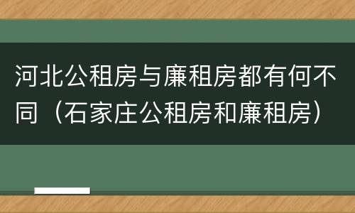 河北公租房与廉租房都有何不同（石家庄公租房和廉租房）
