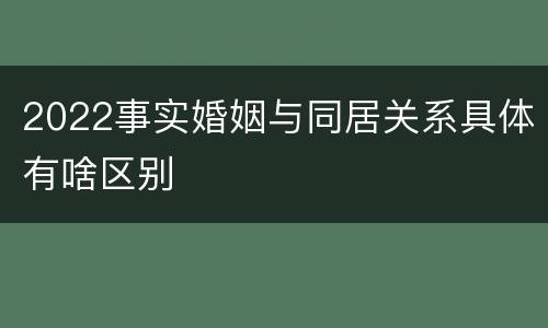 2022事实婚姻与同居关系具体有啥区别