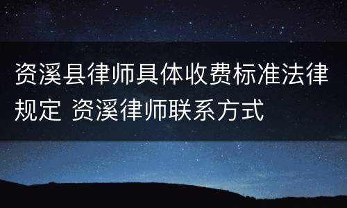 资溪县律师具体收费标准法律规定 资溪律师联系方式