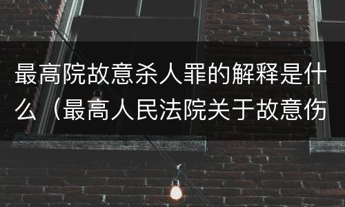 最高院故意杀人罪的解释是什么（最高人民法院关于故意伤害罪量刑规定）