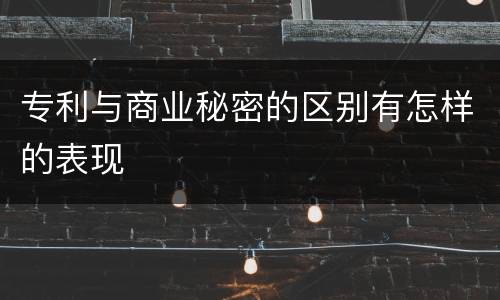 专利与商业秘密的区别有怎样的表现