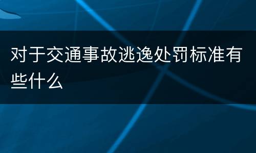 对于交通事故逃逸处罚标准有些什么