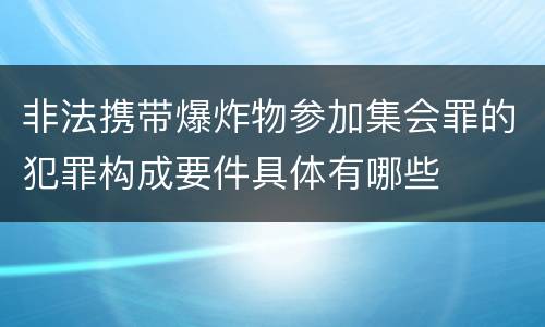 非法携带爆炸物参加集会罪的犯罪构成要件具体有哪些