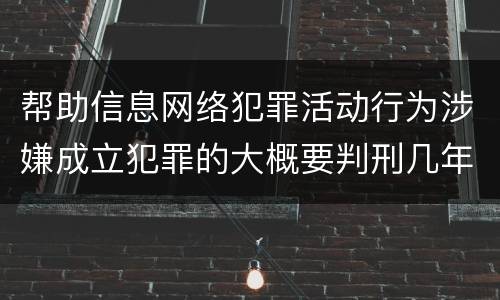帮助信息网络犯罪活动行为涉嫌成立犯罪的大概要判刑几年