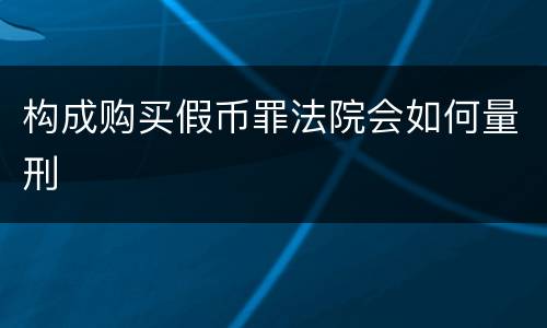 构成购买假币罪法院会如何量刑