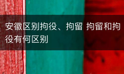 安徽区别拘役、拘留 拘留和拘役有何区别
