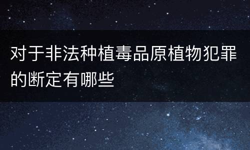 对于非法种植毒品原植物犯罪的断定有哪些