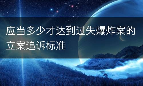 应当多少才达到过失爆炸案的立案追诉标准