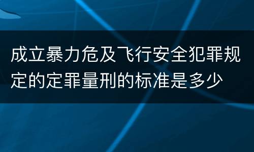 成立暴力危及飞行安全犯罪规定的定罪量刑的标准是多少