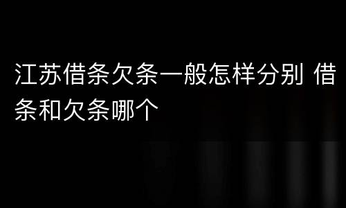 江苏借条欠条一般怎样分别 借条和欠条哪个