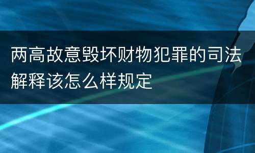 两高故意毁坏财物犯罪的司法解释该怎么样规定