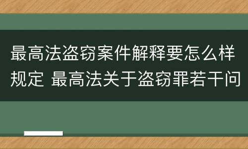 最高法盗窃案件解释要怎么样规定 最高法关于盗窃罪若干问题的解释