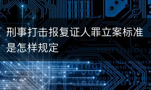 刑事打击报复证人罪立案标准是怎样规定