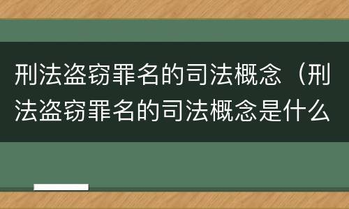刑法盗窃罪名的司法概念（刑法盗窃罪名的司法概念是什么）
