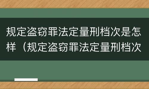 规定盗窃罪法定量刑档次是怎样（规定盗窃罪法定量刑档次是怎样判定的）
