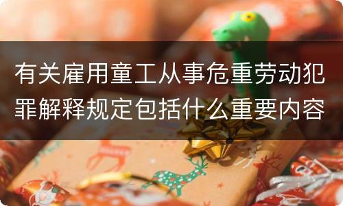 有关雇用童工从事危重劳动犯罪解释规定包括什么重要内容