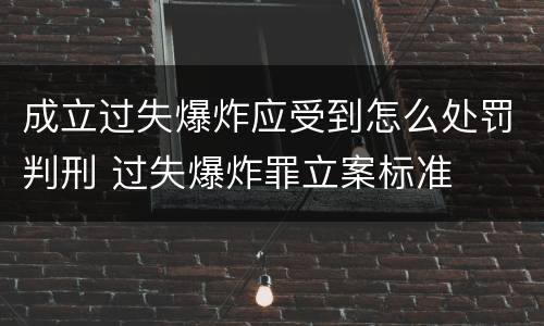 成立过失爆炸应受到怎么处罚判刑 过失爆炸罪立案标准