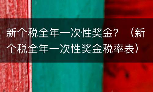 新个税全年一次性奖金？（新个税全年一次性奖金税率表）
