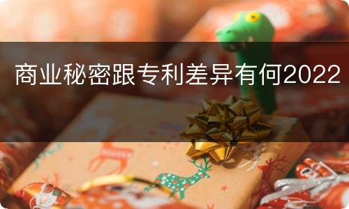 商业秘密跟专利差异有何2022