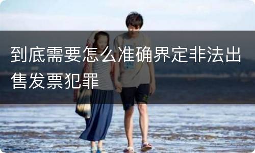 到底需要怎么准确界定非法出售发票犯罪