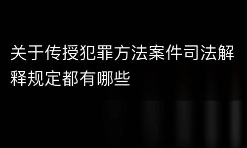 关于传授犯罪方法案件司法解释规定都有哪些