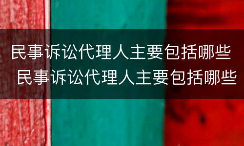 民事诉讼代理人主要包括哪些 民事诉讼代理人主要包括哪些方面