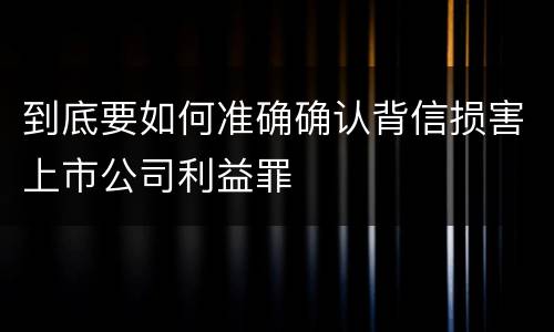 到底要如何准确确认背信损害上市公司利益罪