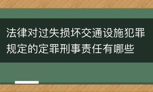 法律对过失损坏交通设施犯罪规定的定罪刑事责任有哪些