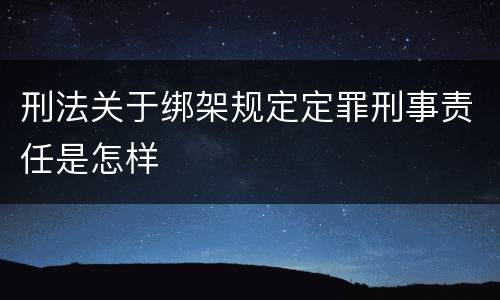 刑法关于绑架规定定罪刑事责任是怎样