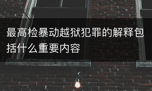 最高检暴动越狱犯罪的解释包括什么重要内容