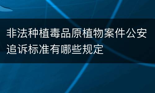 非法种植毒品原植物案件公安追诉标准有哪些规定