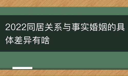 2022同居关系与事实婚姻的具体差异有啥