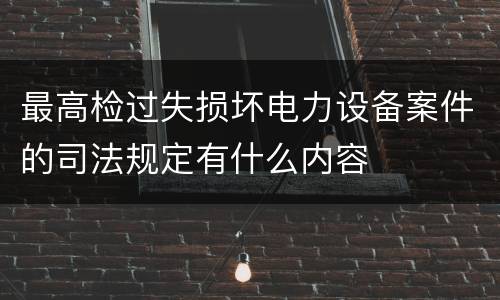 最高检过失损坏电力设备案件的司法规定有什么内容
