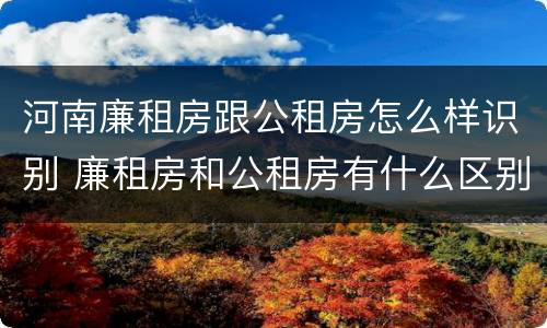 河南廉租房跟公租房怎么样识别 廉租房和公租房有什么区别