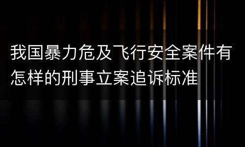 我国暴力危及飞行安全案件有怎样的刑事立案追诉标准