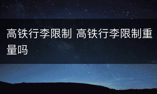 高铁行李限制 高铁行李限制重量吗