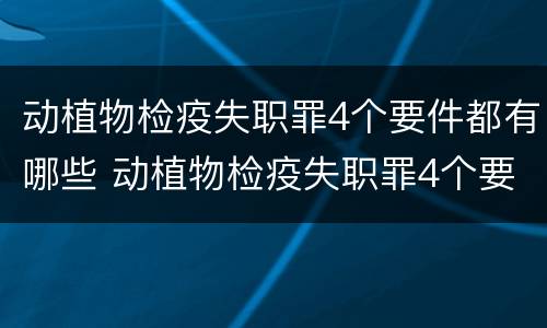 动植物检疫失职罪4个要件都有哪些 动植物检疫失职罪4个要件都有哪些内容
