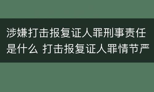 涉嫌打击报复证人罪刑事责任是什么 打击报复证人罪情节严重