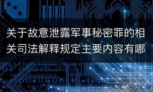 关于故意泄露军事秘密罪的相关司法解释规定主要内容有哪些