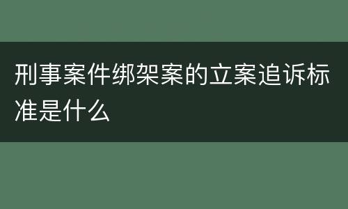 刑事案件绑架案的立案追诉标准是什么
