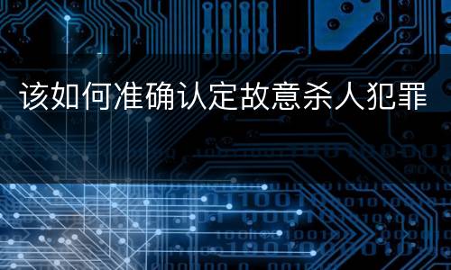 该如何准确认定故意杀人犯罪