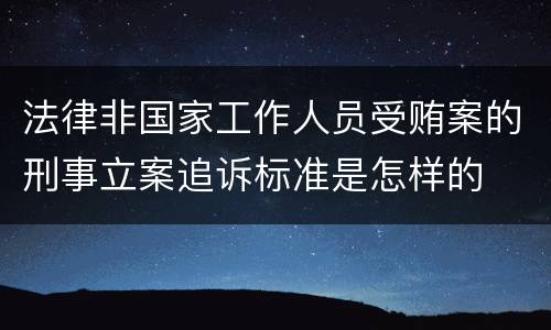 法律非国家工作人员受贿案的刑事立案追诉标准是怎样的