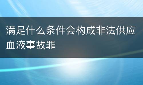 满足什么条件会构成非法供应血液事故罪