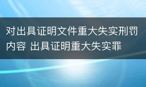 对出具证明文件重大失实刑罚内容 出具证明重大失实罪