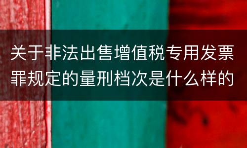 关于非法出售增值税专用发票罪规定的量刑档次是什么样的