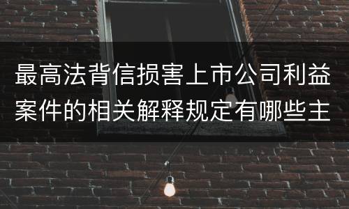 最高法背信损害上市公司利益案件的相关解释规定有哪些主要内容