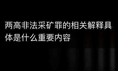 两高非法采矿罪的相关解释具体是什么重要内容