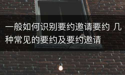 一般如何识别要约邀请要约 几种常见的要约及要约邀请